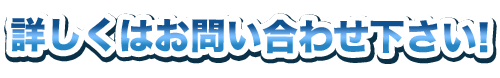 詳しくはお問い合わせください！